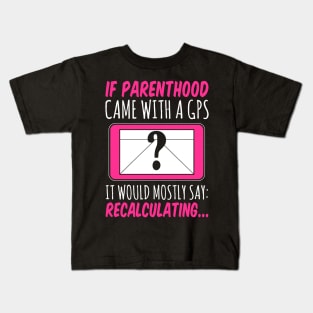 If Parenthood Came With GPS It Would Mostly Say Recalculating Kids T-Shirt